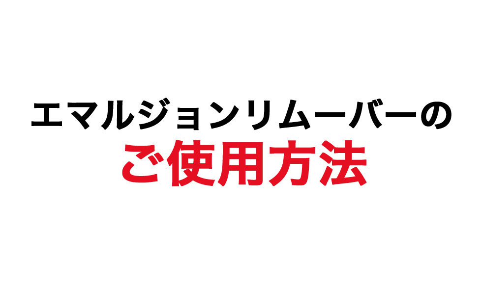 エマルジョンリムーバーの ご使用方法