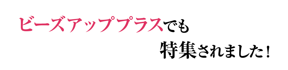 ビーズアッププラスにも特集されました